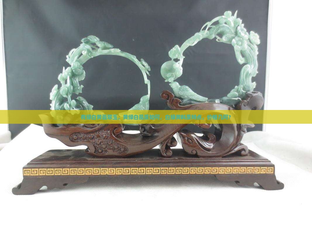 有绿白黄翡翠玉，黄绿白品质如何，白绿黄料质特点，价格几何？