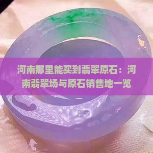 河南那里能买到翡翠原石：河南翡翠场与原石销售地一览