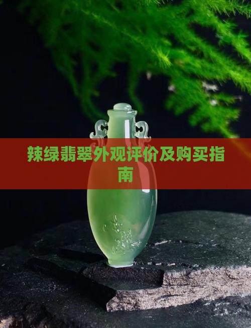 辣绿翡翠外观评价及购买指南
