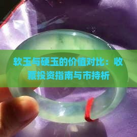 软玉与硬玉的价值对比：收藏投资指南与市持析