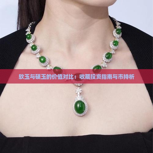 软玉与硬玉的价值对比：收藏投资指南与市持析