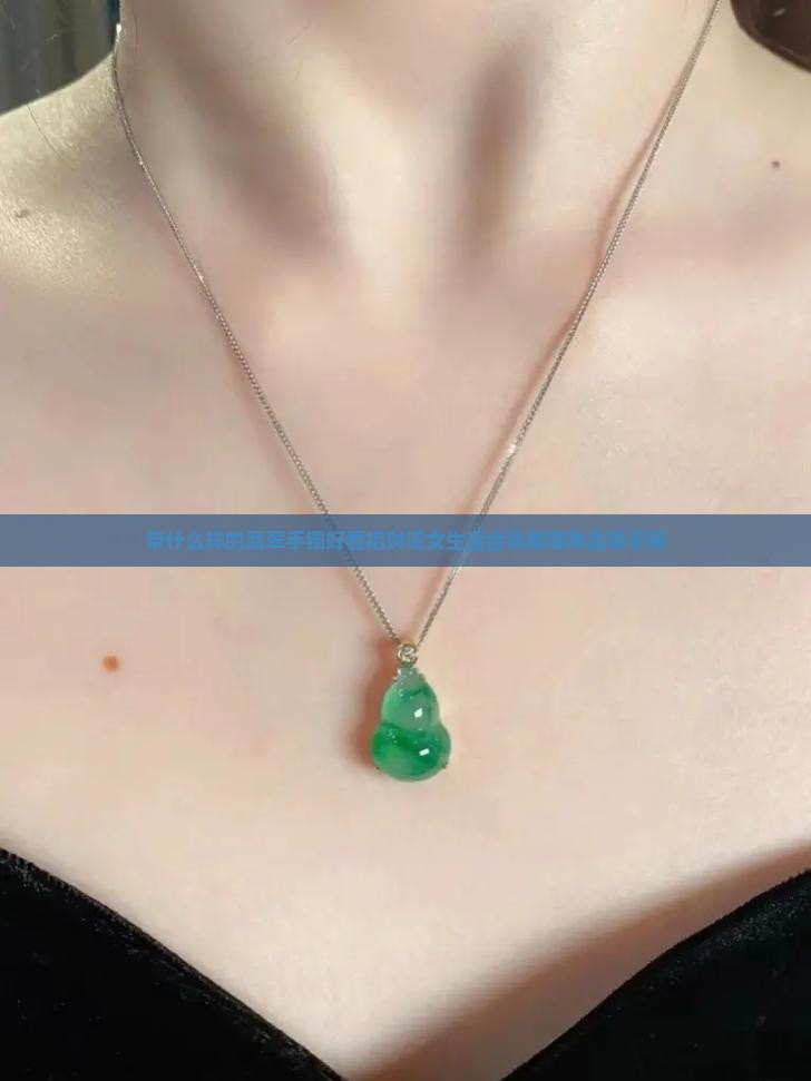 带什么样的翡翠手镯好看招财呢女生适合佩戴哪种翡翠手镯