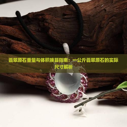 翡翠原石重量与体积换算指南：一公斤翡翠原石的实际尺寸解析