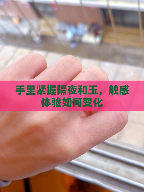 手里紧握隔夜和玉，触感体验如何变化