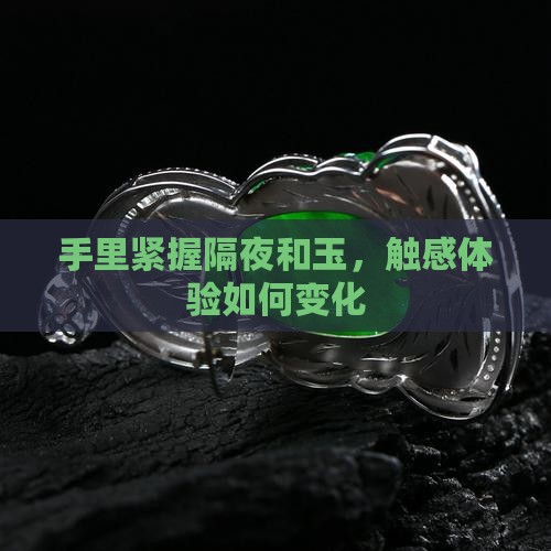 手里紧握隔夜和玉，触感体验如何变化