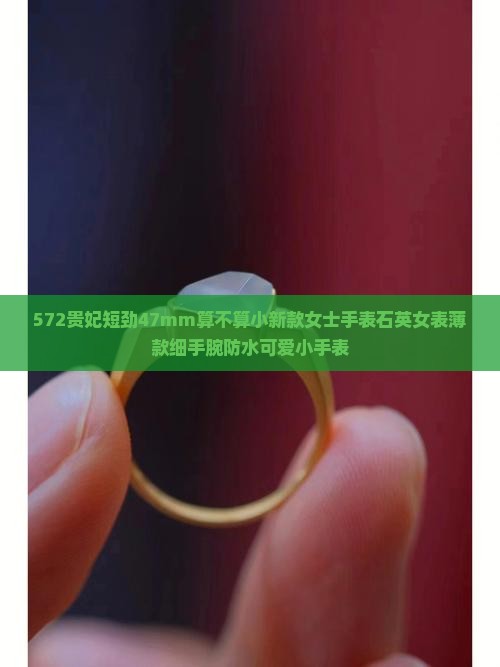 572贵妃短劲47mm算不算小新款女士手表石英女表薄款细手腕防水可爱小手表