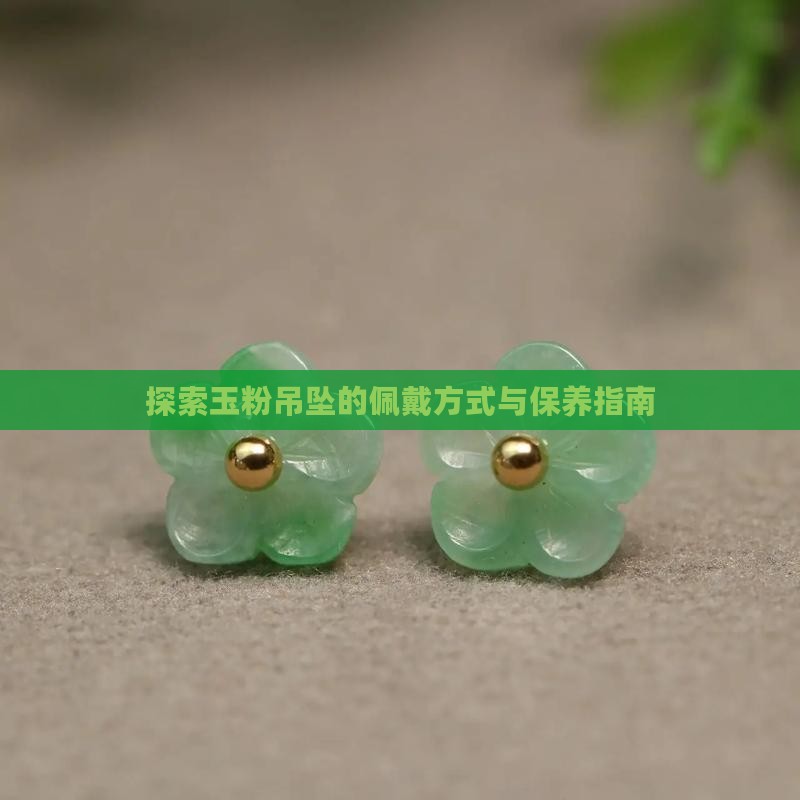 探索玉粉吊坠的佩戴方式与保养指南