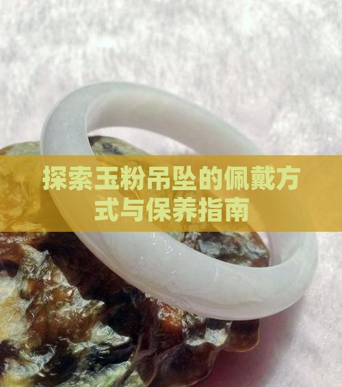 探索玉粉吊坠的佩戴方式与保养指南