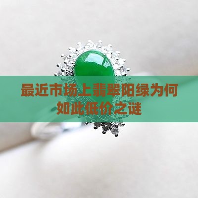 最近市场上翡翠阳绿为何如此低价之谜