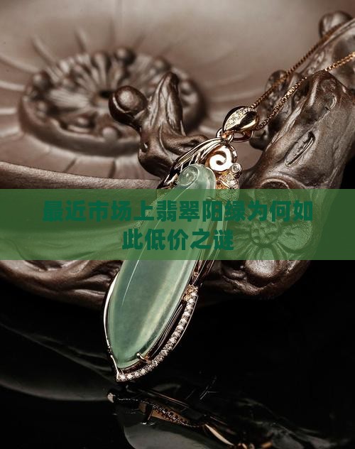 最近市场上翡翠阳绿为何如此低价之谜