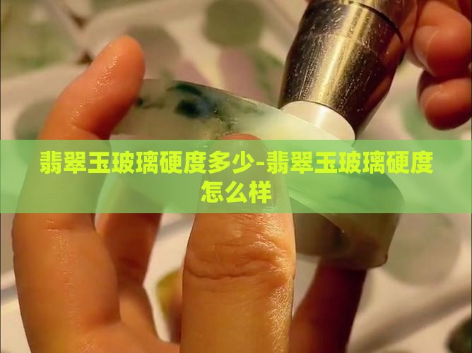 翡翠玉玻璃硬度多少-翡翠玉玻璃硬度怎么样