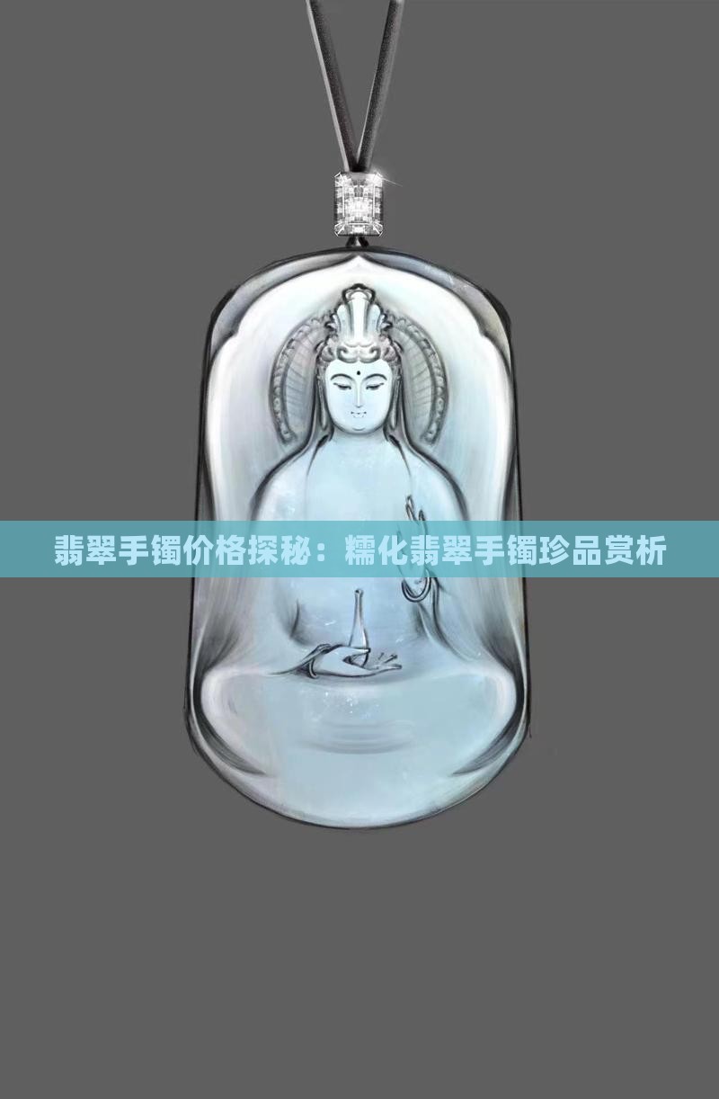 翡翠手镯价格探秘：糯化翡翠手镯珍品赏析