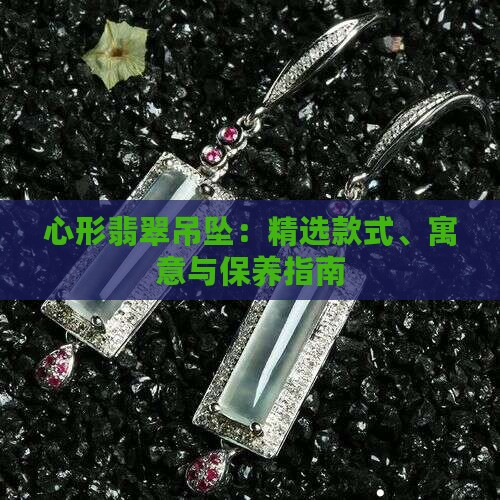心形翡翠吊坠：精选款式、寓意与保养指南