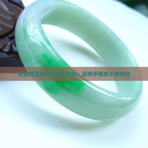 天然绿玉髓批发价格多少，采购手镯多少钱每件