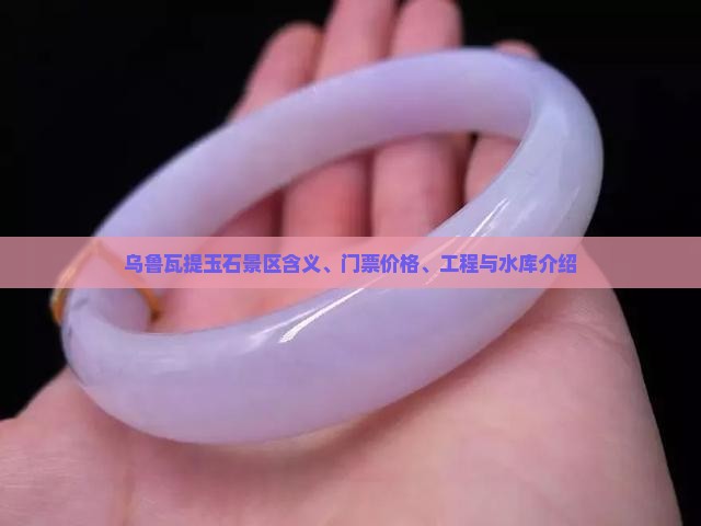 乌鲁瓦提玉石景区含义、门票价格、工程与水库介绍