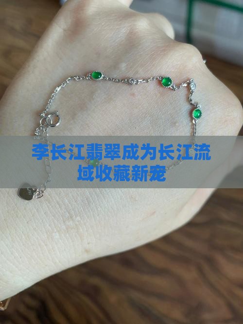 李长江翡翠成为长江流域收藏新宠