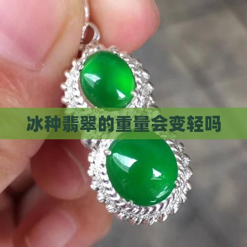 冰种翡翠的重量会变轻吗
