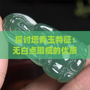探讨塔青玉特征：无白点瑕疵的优质玉材解析