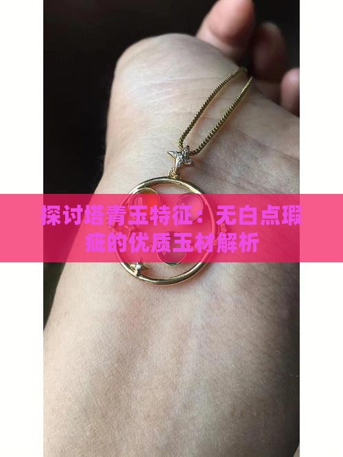 探讨塔青玉特征：无白点瑕疵的优质玉材解析