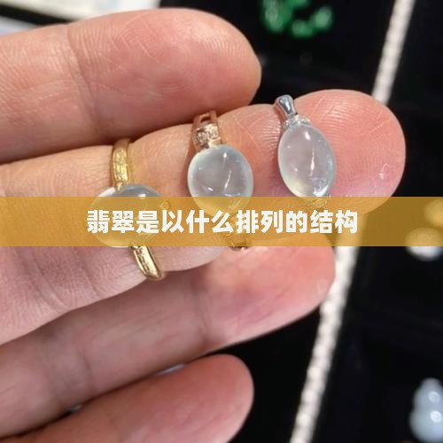 翡翠是以什么排列的结构