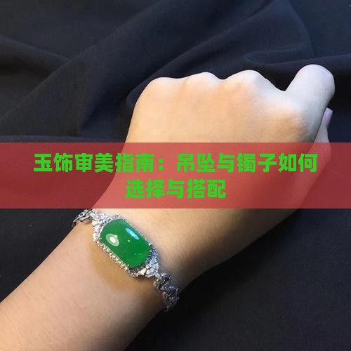 玉饰审美指南：吊坠与镯子如何选择与搭配