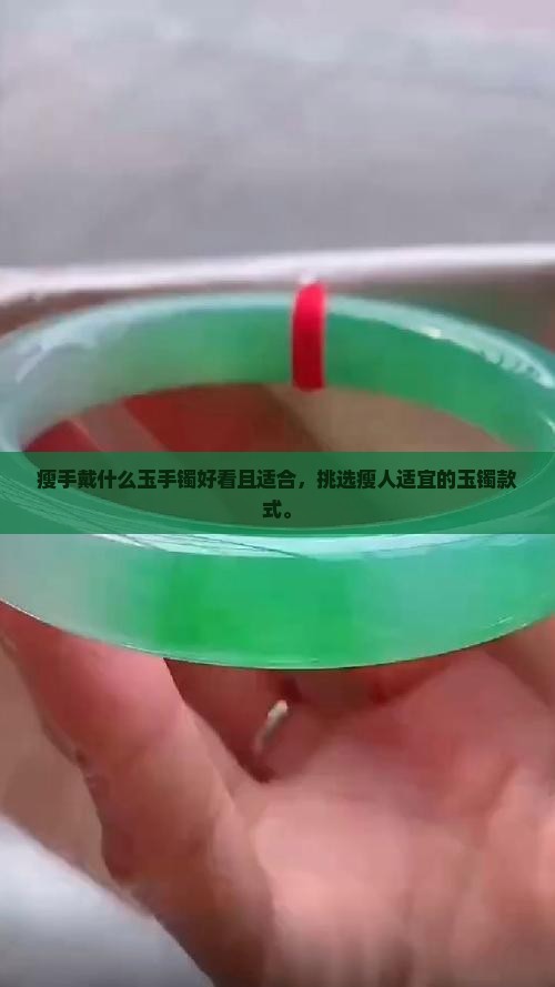 瘦手戴什么玉手镯好看且适合，挑选瘦人适宜的玉镯款式。