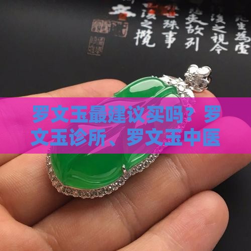 罗文玉最建议买吗？罗文玉诊所、罗文玉中医