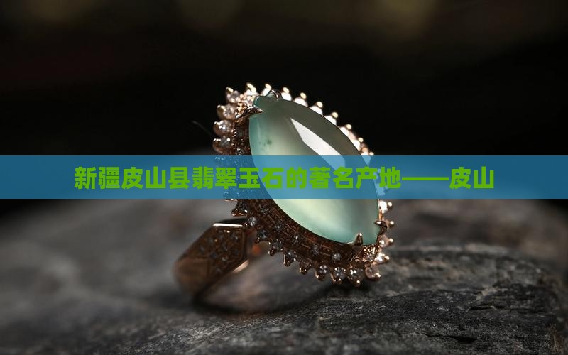 新疆皮山县翡翠玉石的著名产地——皮山