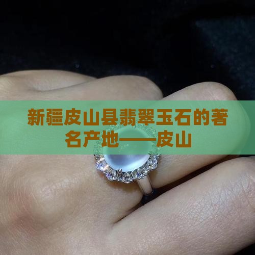 新疆皮山县翡翠玉石的著名产地——皮山