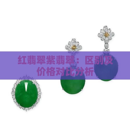 红翡翠紫翡翠：区别及价格对比分析