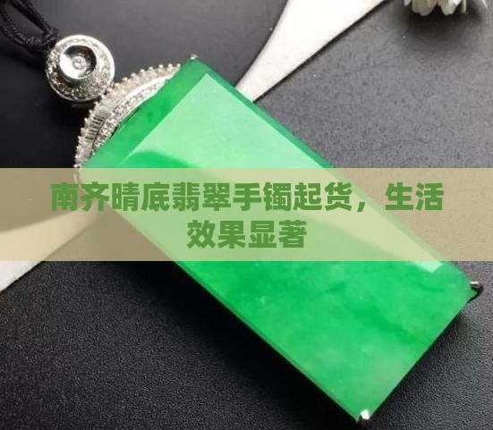 南齐晴底翡翠手镯起货，生活效果显著