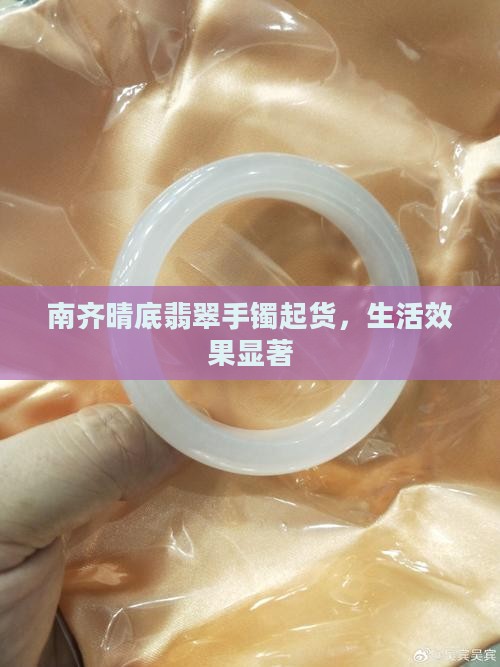 南齐晴底翡翠手镯起货，生活效果显著