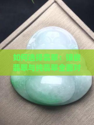 如何选择翡翠：镶嵌翡翠与纯翡翠全面对比
