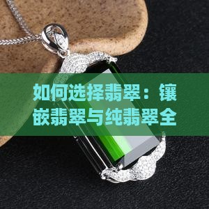 如何选择翡翠：镶嵌翡翠与纯翡翠全面对比
