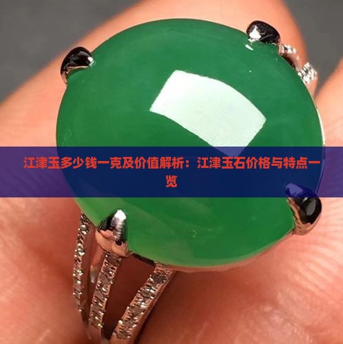 江津玉多少钱一克及价值解析：江津玉石价格与特点一览