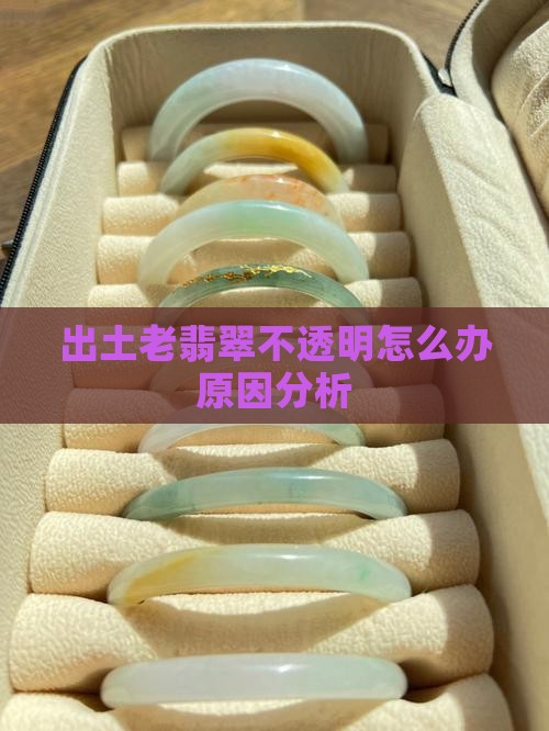 出土老翡翠不透明怎么办原因分析