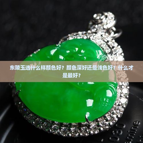 东陵玉选什么样颜色好？颜色深好还是浅色好？什么才是最好？
