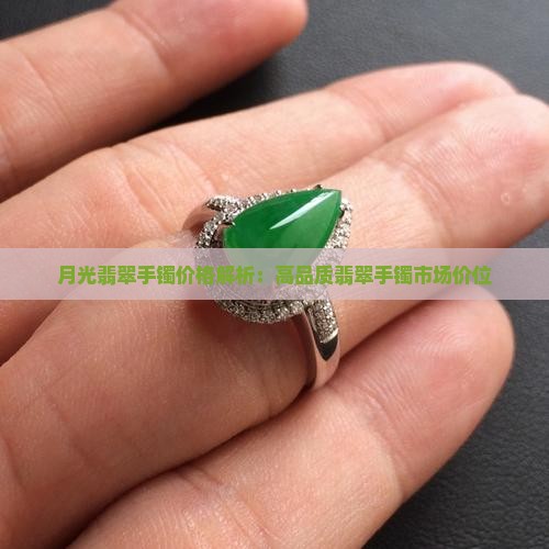 月光翡翠手镯价格解析：高品质翡翠手镯市场价位