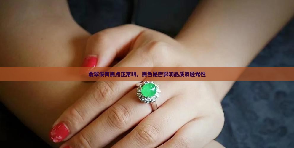 翡翠没有黑点正常吗，黑色是否影响品质及透光性