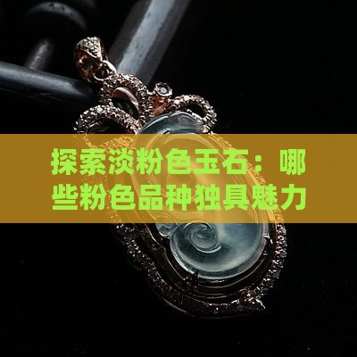 探索淡粉色玉石：哪些粉色品种独具魅力