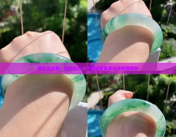 晴水蓝翡翠：级别划分、手镯鉴赏及其功效作用解析