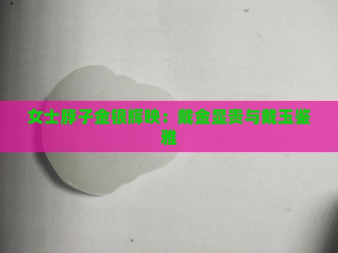 女士脖子金银辉映：戴金显贵与戴玉鉴雅