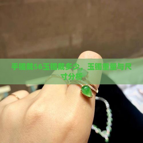 手镯戴56玉镯戴多少，玉镯重量与尺寸分析
