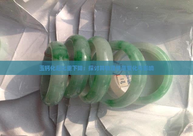 玉钙化后比重下降：探讨其物理性质变化与影响