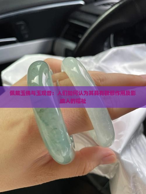 佩戴玉佛与玉观音：人们如何认为其具有辟邪作用及影响人的福祉