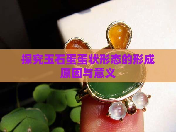 探究玉石蛋蛋状形态的形成原因与意义