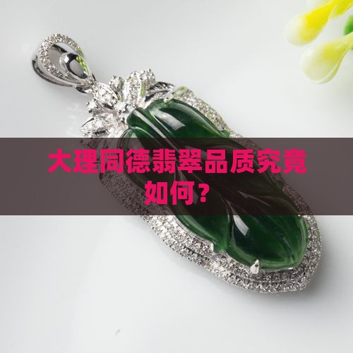 大理同德翡翠品质究竟如何？