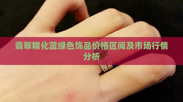 翡翠糯化蓝绿色饰品价格区间及市场行情分析