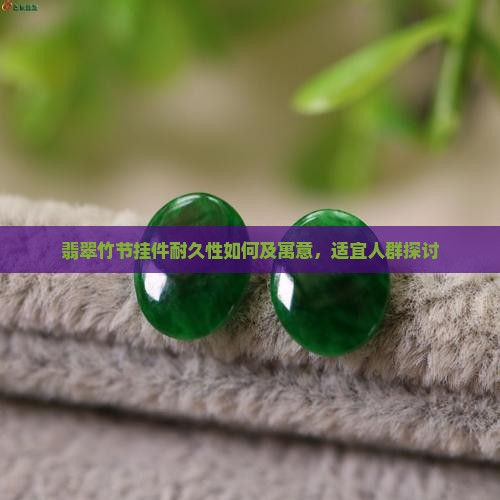 翡翠竹节挂件耐久性如何及寓意，适宜人群探讨