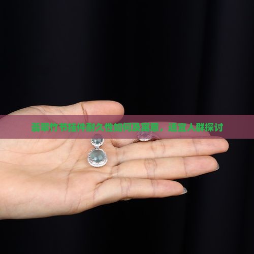 翡翠竹节挂件耐久性如何及寓意，适宜人群探讨